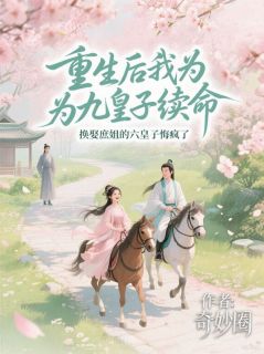 重生后我为九皇子续命，换娶庶姐的六皇子悔疯了