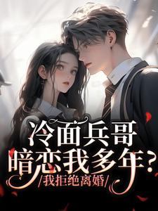 冷面兵哥暗恋我多年？我拒绝离婚