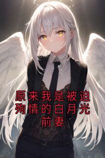 原来我是被迫殉情的白月光前妻