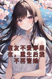 室友不爱穿里衣，重生后我不再管她