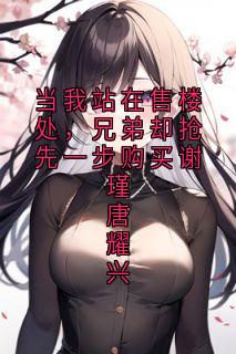 当我站在售楼处，兄弟却抢先一步购买谢瑾唐耀兴