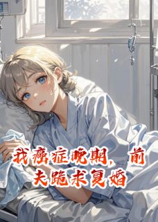 我癌症晚期，前夫跪求复婚