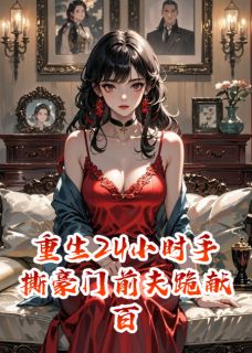 重生24小时手撕豪门前夫跪献百亿
