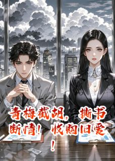 青梅截胡，撕书断情！收购旧爱！