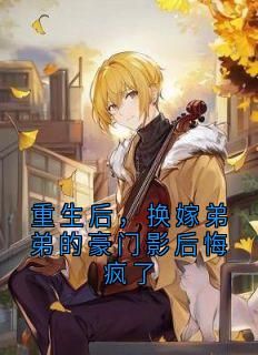 重生后，换嫁弟弟的豪门影后悔疯了