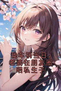 我车祸当日，老婆在朋友圈晒私生子