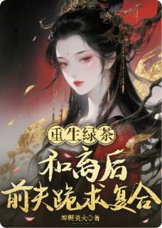 重生绿茶：和离后前夫跪求复合