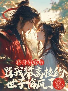 转身另嫁后，骂我攀高枝的世子悔疯了