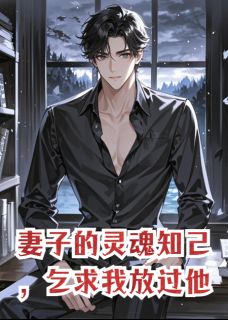 妻子的灵魂知己，乞求我放过他