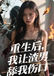重生后，我让渣男舔我伤口