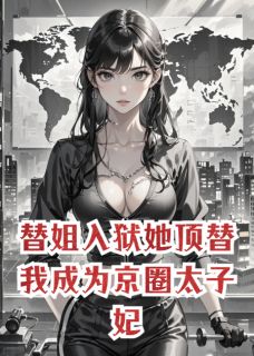 替姐入狱她顶替我成为京圈太子妃
