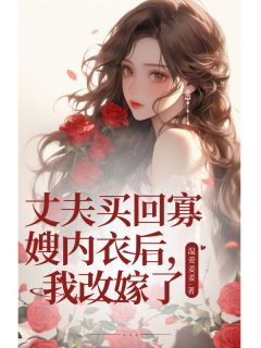 丈夫买回寡嫂内衣后，我改嫁了
