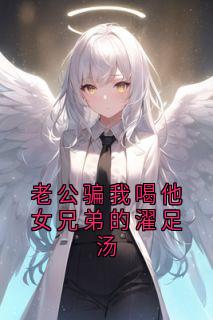 老公骗我喝他女兄弟的濯足汤