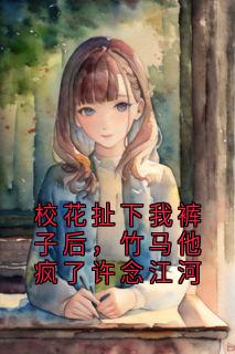 校花扯下我裤子后，竹马他疯了许念江河