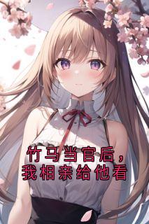竹马当官后，我相亲给他看