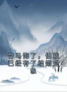 竹马悔了，但我已经有了结婚对象