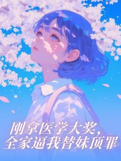 刚拿医学大奖，全家逼我替妹顶罪