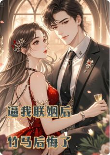 逼我联姻后，竹马后悔了