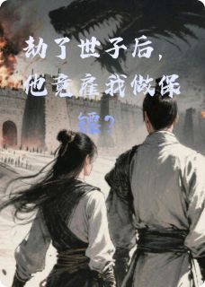 劫了世子后，他竟雇我做保镖？