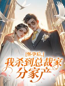 怀孕后，我杀到总裁家分家产