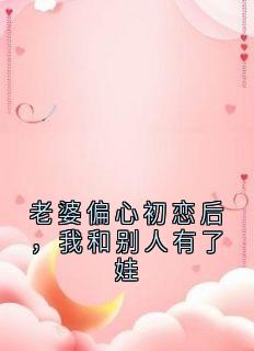 老婆偏心初恋后，我和别人有了娃