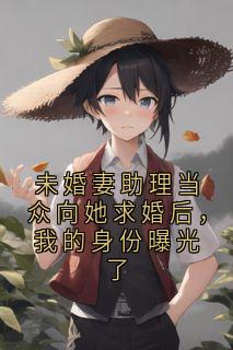 未婚妻助理当众向她求婚后，我的身份曝光了