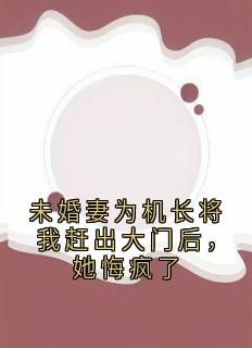 未婚妻为机长将我赶出大门后，她悔疯了