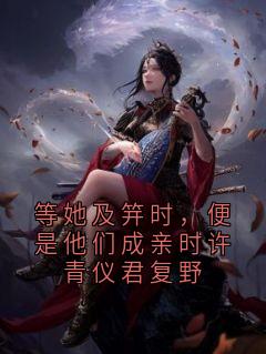 等她及笄时，便是他们成亲时许青仪君复野