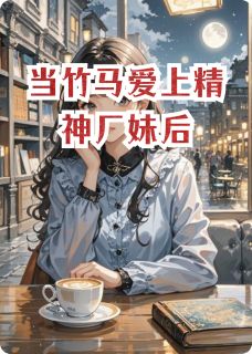 当竹马爱上精神厂妹后