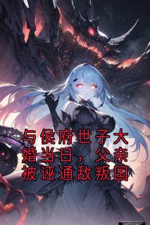 与侯府世子大婚当日，父亲被诬通敌叛国