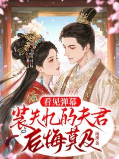 看见弹幕，装失忆的夫君后悔莫及