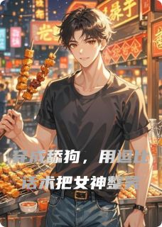 穿成舔狗，用逗比话术把女神整笑