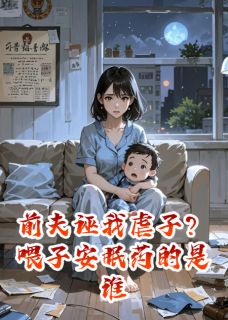 前夫诬我虐子？喂子安眠药的是谁