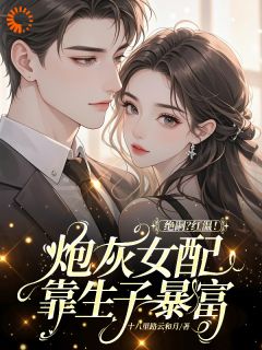 绝嗣？红温！炮灰女配靠生子暴富
