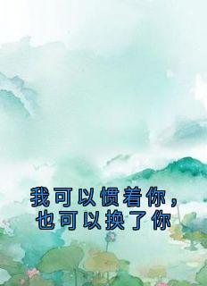 我可以惯着你，也可以换了你