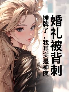 婚礼被背刺？摊牌了，我其实是神医