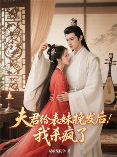 夫君给表妹挽发后，我杀疯了