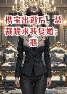 携宝出逃后，总裁跪求我复婚