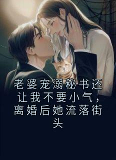 老婆宠溺秘书还让我不要小气，离婚后她流落街头