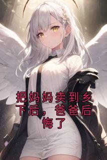 把妈妈卖到乡下后，爸爸后悔了