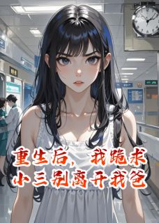 重生后，我跪求小三别离开我爸