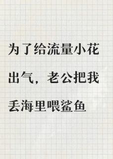 为了给流量小花出气，老公把我丢海里喂鲨鱼