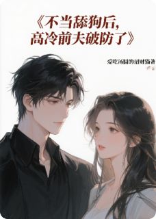 不当舔狗后，高冷前夫破防了