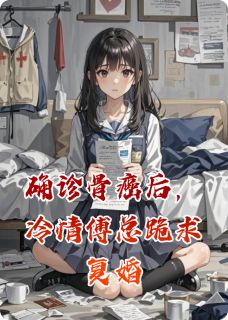 确诊骨癌后，冷情傅总跪求复婚