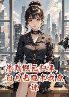 总裁假死归来，白月光跪求我原谅
