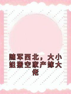 随军西北，大小姐搬空家产嫁大佬