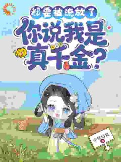 都要被流放了，你说我是真千金？