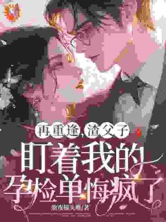 再重逢，渣父子盯着我的孕检单悔疯了