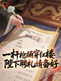 一杆枪捅穿红楼，陛下聘礼请备好