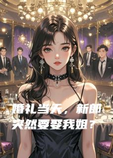 婚礼当天，新郎突然要娶我姐？
